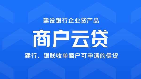 商户云贷，有建行、银联收单的商户可申请，额度最高300万